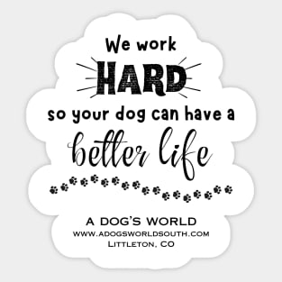We Work Hard So Your Dog Can Have A Better Life - A Dog's World Sticker